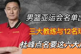 男篮亚运会名单出炉 三大教练与12名球员 杜峰点名要这六大后卫？视频封面