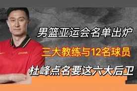 男篮亚运会名单出炉 三大教练与12名球员 杜峰点名要这六大后卫？视频封面