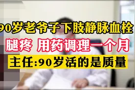 90岁老爷子下肢静脉血栓，用药调理一个月，主任说90岁活的是质量视频封面