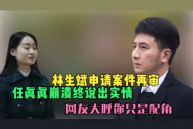 林生斌申请案件再审，任真真崩溃终说出实情，网友大呼你只是配角视频封面