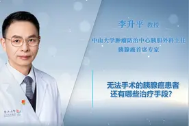 胰腺癌没法手术还能治吗？中山大学肿瘤医院首席专家告你答案视频封面