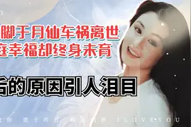 谢大脚于月仙车祸离世，家庭幸福却终身未育，背后的原因引人泪目视频封面