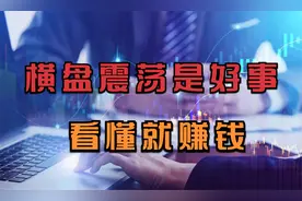 横盘震荡是好事？看懂横盘震荡的目的，才能让你在股市中驰骋自如视频封面
