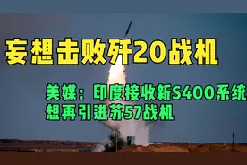 美媒：印度接收新S400系统，想引进苏57战机， 妄想击败歼20战机视频封面