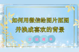 如何用微信给图片抠像，并换成喜欢的背景，方法详细易懂！