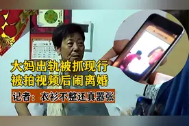 大妈出轨被抓现行，被拍视频后闹离婚，记者：衣衫不整还真嚣张视频封面