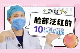 【皮肤科】脸部泛红要警惕！引起竟然有这10种可能！医生来告诉你视频封面