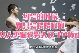 约会的时候，别只会搂搂抱抱，女人更偏爱男人这3个坏动作视频封面