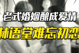 林语堂与发妻相伴50多年幸福美满，为何生命最后一年要去找初恋？视频封面