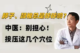 脖子、颈椎总是咔咔作响？中医：学会按压这几个穴位，缓解疼痛视频封面