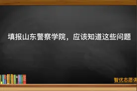 山东高考：填报山东警察学院，知道这些问题，能帮大忙，建议收藏