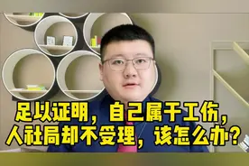 足以证明，自己属于工伤，人社局却 不受理，该怎么办？视频封面