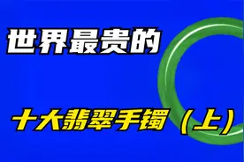 我国十大名贵翡翠手镯，每件都是千万级别的，有一件居然价值2亿视频封面
