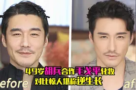 49岁胡兵合作毛戈平化妆，对比惊人堪称逆生长，大呼：我不洗脸了视频封面