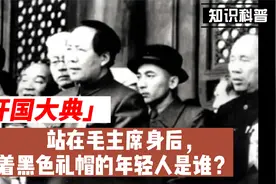 开国大典上，站在毛主席身后，戴着黑色礼帽的年轻人，是谁呢？视频封面