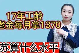 退休人员17年工龄，养老金每月拿1370元，这在江苏省算什么水平？视频封面