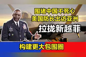 围堵中国不死心，美国防长出访亚洲，拉拢新越菲，构建更大包围圈视频封面