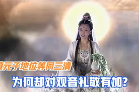 镇元子地位等同三清，为何对观音礼敬有加？你看菩萨左手拿着啥？视频封面