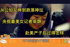 从公知女神到跌落神坛，央视最美女记者柴静，赴美产子后过得怎样视频封面