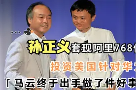 孙正义套现阿里768亿，投资老美抵制华为，马云终出手做了件好事视频封面