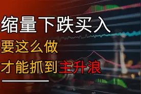缩量下跌，股民要这么做，才能抓到主升浪机会。尤其是新手股民视频封面
