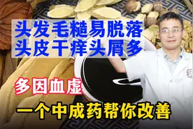 头发毛糙易脱落，头皮干痒头屑多？多因血虚，一个中成药帮你改善视频封面