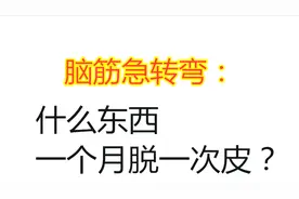 脑筋急转弯：什么东西一个月脱一次皮？别告诉我你这都不知道？视频封面