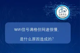 家里的WiFi信号满格但网速慢很卡顿，是什么原因造成的？
