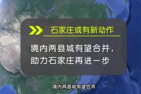 石家庄或有新动作，两县城有望合并，或将助推石家庄再进一步视频封面