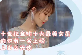 二十世纪全球十大最美女星，国内仅有一名上榜，选上当之无愧视频封面