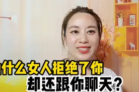 为什么女人拒绝了你，却还跟你聊天呢？是什么心理呢？视频封面