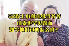 52岁王小利升级当爷爷，前妻也罕见露面，如今他们过的怎么样？视频封面