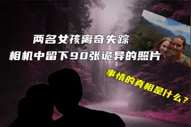 两名女孩离奇失踪，相机中留下90张诡异的照片，事件真相是什么？视频封面