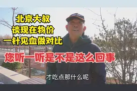 北京大叔谈现在物价，一针见血做对比，您听一听是不是这么回事