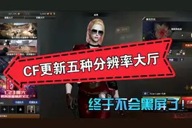 默心：CF更新五种大厅分辨率和游戏适配，玩家终于不用黑屏视频封面