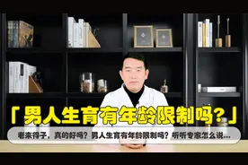 老来得子，真的好吗？男人生育有年龄限制吗？听听专家怎么说...视频封面
