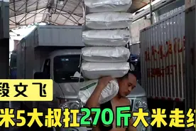 51岁大叔扛9袋米走红，1米5身躯扛起270斤大米，这又是谁的父亲？视频封面