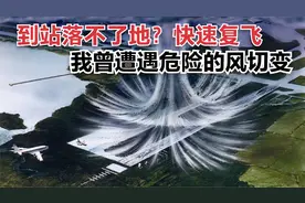 飞机到站马上落地却突然复飞！不是玩笑，我曾亲身遭遇危险风切变视频封面