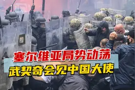 塞尔维亚局势动荡，武契奇会见中国大使，中方一番话力挺铁杆兄弟视频封面
