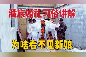 藏族新娘为啥低头蒙脸？到婆家就换名字，婚宴一天9顿还有啥风俗