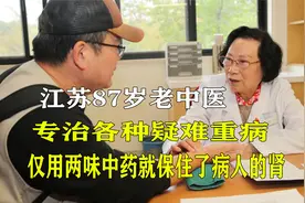 江苏87岁中医，专治各种疑难重病，仅用两味中药就保住了病人的肾视频封面