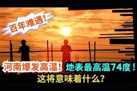 河南爆发百年难遇最高温！地表最高温度达74度！这将意味着什么？视频封面