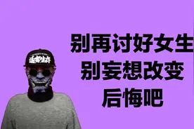 别再讨好女生，男生别妄想改变，后悔你的选择视频封面