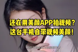 还在用美颜APP拍视频？这台手机自带视频美颜！