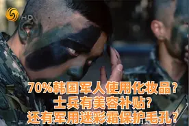 70%韩国军人使用化妆品？士兵有美容补贴？军用迷彩霜保护毛孔？视频封面