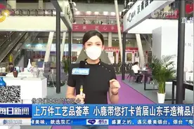 上万件工艺品亮相！打卡首届山东手造精品展，好吃的好玩的样样有视频封面