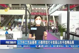 上万件工艺品亮相！打卡首届山东手造精品展，好吃的好玩的样样有视频封面