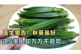 医生警告！ 秋葵虽好，这5类人却万万不能吃，不然等于没病找病！视频封面
