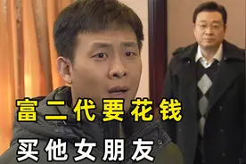 富二代看上了自己女友，富豪老爸直接出场，要花钱买他女朋友视频封面
