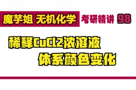 考研精讲98-稀释CuCl2浓溶液时体系颜色变化【魔芋姐 无机化学】